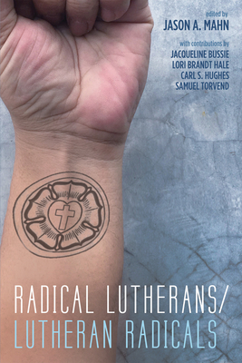 Radical Lutherans/Lutheran Radicals - Mahn, Jason A (Editor)