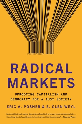 Radical Markets: Uprooting Capitalism and Democracy for a Just Society - Posner, Eric A, and Weyl, Eric Glen, and Buterin, Vitalik (Foreword by)