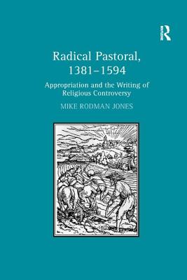 Radical Pastoral, 1381-1594: Appropriation and the Writing of Religious Controversy - Jones, Mike Rodman