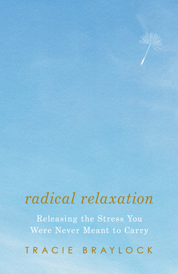 Radical Relaxation: Releasing the Stress You Were Never Meant to Carry - Braylock, Tracie
