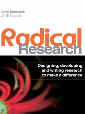Radical Research: Designing, Developing and Writing Research to Make a Difference - Schostak, John, and Schostak, Jill