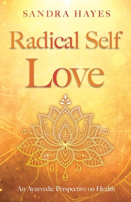 Radical Self Love: An Ayurvedic Perspective on Health - Hayes, Sandra