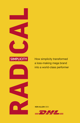 Radical Simplicity: How simplicity transformed a loss-making mega brand into a world-class performer - Allen, Ken