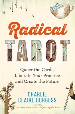 Radical Tarot: Queer the Cards, Liberate Your Practice and Create the Future - Burgess, Charlie Claire