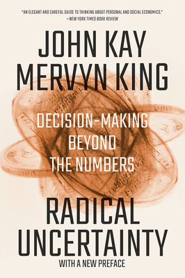 Radical Uncertainty: Decision-Making Beyond the Numbers - Kay, John, and King, Mervyn