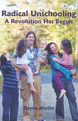 Radical Unschooling: A Revolution Has Begun - Martin, Dayna