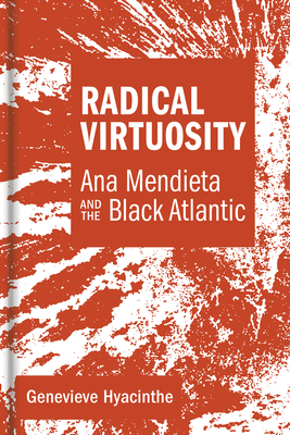 Radical Virtuosity: Ana Mendieta and the Black Atlantic - Hyacinthe, Genevieve