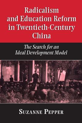Radicalism and Education Reform in 20th-Century China: The Search for an Ideal Development Model - Pepper, Suzanne