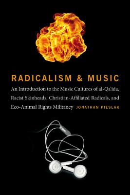 Radicalism and Music: An Introduction to the Music Cultures of Al-Qa'ida, Racist Skinheads, Christian-Affiliated Radicals, and Eco-Animal Rights Militants - Pieslak, Jonathan