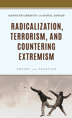 Radicalization, Terrorism, and Countering Extremism: Theory and Practice - Christie, Kenneth, and Ahmad, Haval