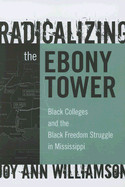 Radicalizing the Ebony Tower: Black Colleges and the Black Freedom Struggle in Mississippi
