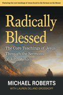 Radically Blessed: The Core Teachings of Jesus through the Sermons of John Wesley