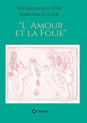 Radierungen von Martina K?gler - L`Amour et la Folie - Dpp, Hans-J?rgen (Editor), and K?gler, Martina