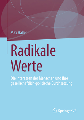 Radikale Werte: Die Interessen der Menschen und ihre gesellschaftlich-politische Durchsetzung - Haller, Max