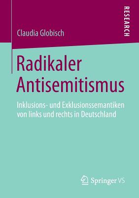 Radikaler Antisemitismus: Inklusions- Und Exklusionssemantiken Von Links Und Rechts in Deutschland - Globisch, Claudia