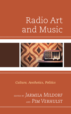 Radio Art and Music: Culture, Aesthetics, Politics - Mildorf, Jarmila (Contributions by), and Verhulst, Pim (Contributions by), and Cacchione, Olivia (Contributions by)