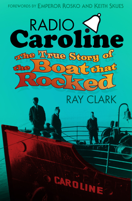 Radio Caroline: The True Story of the Boat that Rocked - Clark, Ray, and Rosko, Emperor (Foreword by), and Skues, Keith (Foreword by)