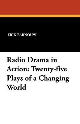 Radio Drama in Action: Twenty-five Plays of a Changing World - Barnouw, Erik (Editor)