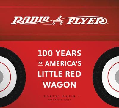 Radio Flyer: 100 Years of America's Little Red Wagon - Pasin, Robert, and Adler, Carlye