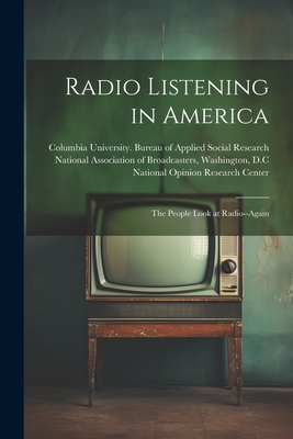 Radio Listening in America; the People Look at Radio--again - Columbia University Bureau of Applie (Creator), and National Opinion Research Center (Creator), and National Association of...