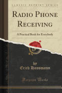 Radio Phone Receiving: A Practical Book for Everybody (Classic Reprint)