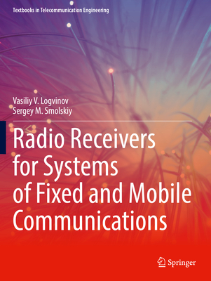 Radio Receivers for Systems of Fixed and Mobile Communications - Logvinov, Vasiliy V., and Smolskiy, Sergey M.
