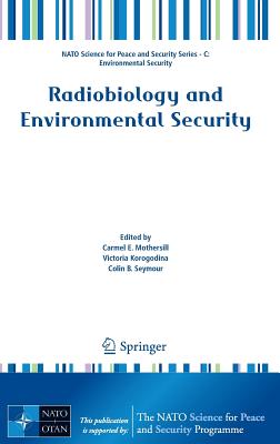 Radiobiology and Environmental Security - Mothersill, Carmel E (Editor), and Korogodina, Victoria (Editor), and Seymour, Colin B. (Editor)