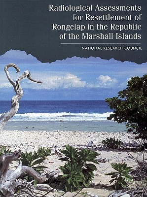 Radiological Assessments for the Resettlement of Rongelap in the Republic of the Marshall Islands - National Research Council, and Division on Earth and Life Studies, and Commission on Life Sciences