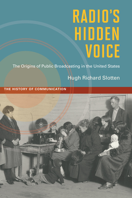 Radio's Hidden Voice: The Origins of Public Broadcasting in the United States - Slotten, Hugh Richard