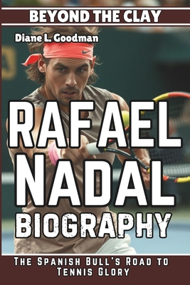 Rafael Nadal Biography: Beyond the Clay - The Spanish Bull's Road to Tennis Glory - L Goodman, Diane