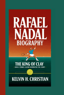 Rafael Nadal Biography: The King of Clay - How a Tennis Legend Dominated the Court