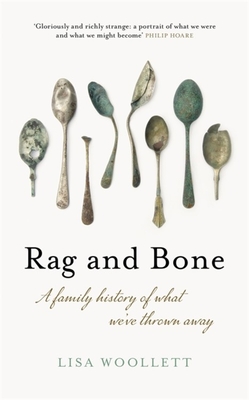 Rag and Bone: A Family History of What We've Thrown Away - Woollett, Lisa