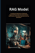 RAG Model: Unveiling the Mechanics of Retrieval-Augmented Generation for Enhanced NLP Performance, Information Retrieval, and Text Generation"