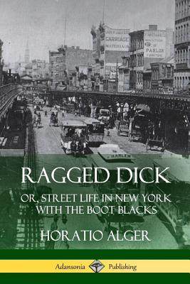 Ragged Dick: Or, Street Life in New York with the Boot Blacks - Alger, Horatio
