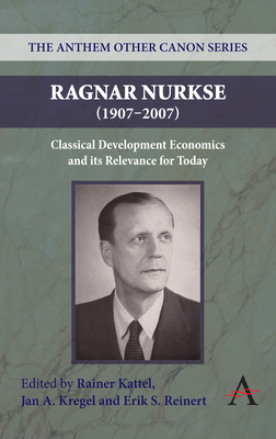 Ragnar Nurkse (1907-2007): Classical Development Economics and Its Relevance for Today - Kattel, Rainer (Editor), and Kregel, Jan a (Editor), and Reinert, Erik S (Editor)