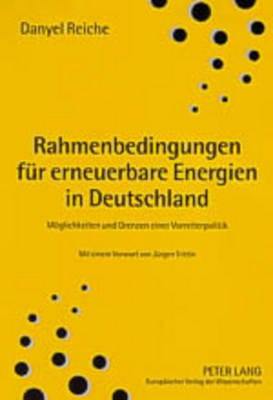 Rahmenbedingungen Fuer Erneuerbare Energien in Deutschland: Moeglichkeiten Und Grenzen Einer Vorreiterpolitik - Reiche, Danyel