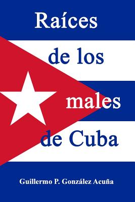 Raices de los males de Cuba - Gonzalez Acuna, Guillermo