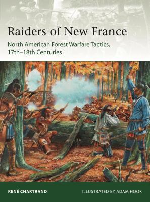 Raiders from New France: North American Forest Warfare Tactics, 17th-18th Centuries - Chartrand, Ren