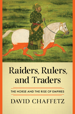 Raiders, Rulers, and Traders: The Horse and the Rise of Empires - Chaffetz, David