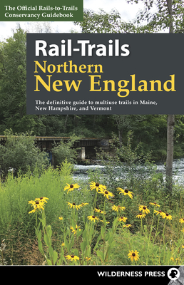 Rail-Trails Northern New England: The Definitive Guide to Multiuse Trails in Maine, New Hampshire, and Vermont - Conservancy, Rails-To-Trails