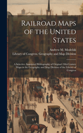 Railroad Maps of the United States: A Selective Annotated Bibliography of Original 19th-century Maps in the Geography and Map Division of the Library of Congress