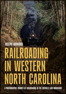 Railroading in Western North Carolina: A Photographic Journey of Railroading in the Foothills and Mountains
