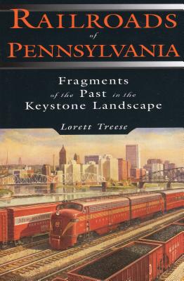 Railroads of Pennsylvania: Fragments of the Past in the Keystone Landscape - Treese, Lorett