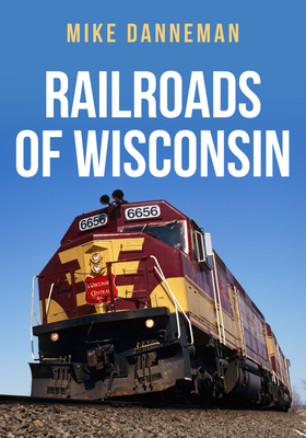 Railroads of Wisconsin - Danneman, Mike