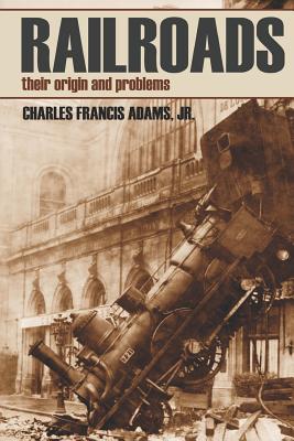 Railroads: Their Origins and Problems (Abridged, Annotated) - Adams Jr, Charles Francis