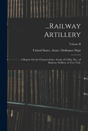 ...Railway Artillery: A Report On the Characteristics, Scope of Utility, Etc., of Railway Artillery, in Two Vols.; Volume II