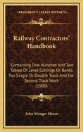 Railway Contractors' Handbook: Containing One Hundred and Two Tables of Level Cuttings or Banks for Single or Double Track and for Second Track Work (1900)