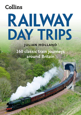 Railway Day Trips: 160 Classic Train Journeys Around Britain - Holland, Julian, and Collins Books