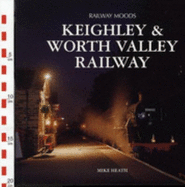 Railway Moods: The Keighley and Worth Valley Railway - Heath, Mike