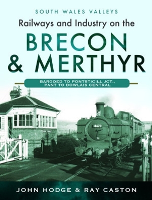 Railways and Industry on the Brecon & Merthyr: Bargoed to Pontsticill Jct., Pant to Dowlais Central - Hodge, John, and Caston, R J